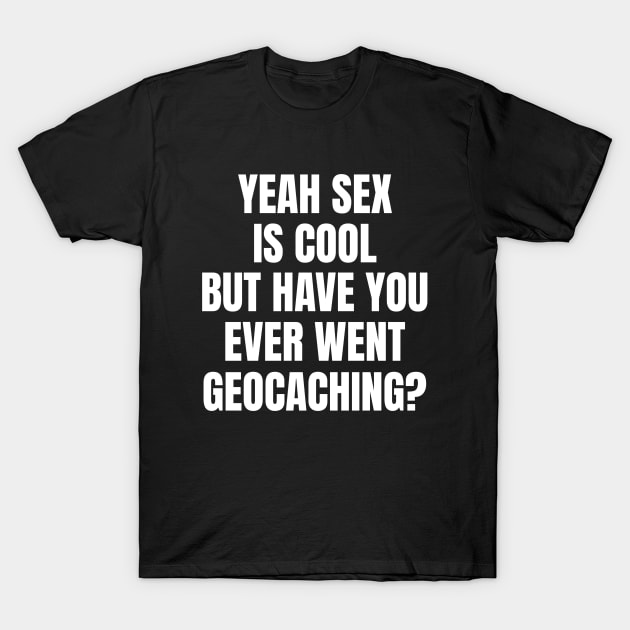 Yeah Sex Is Cool But Have You Ever Went Geocaching T-Shirt by OldCamp